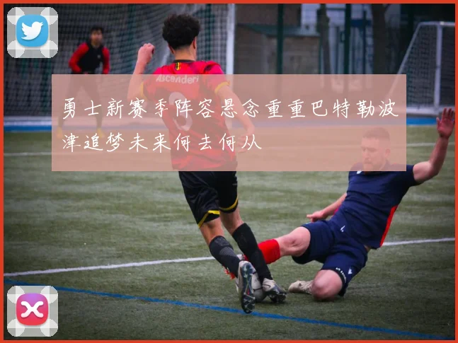 勇士新赛季阵容悬念重重巴特勒波津追梦未来何去何从