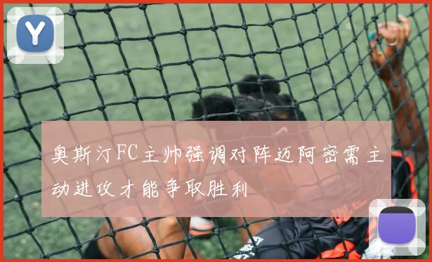奥斯汀FC主帅强调对阵迈阿密需主动进攻才能争取胜利