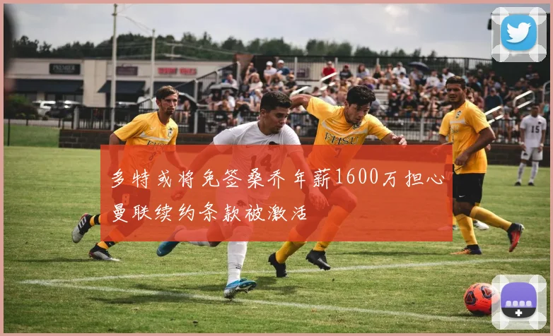 多特或将免签桑乔年薪1600万担心曼联续约条款被激活