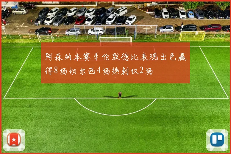 阿森纳本赛季伦敦德比表现出色赢得8场切尔西4场热刺仅2场
