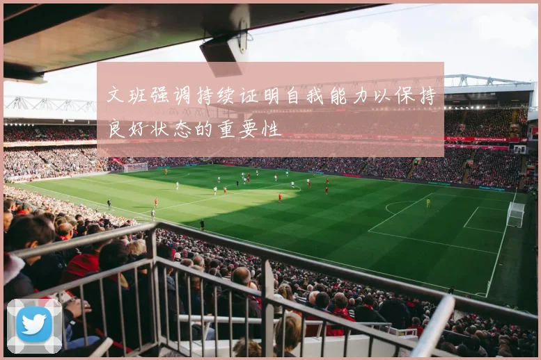 文班强调持续证明自我能力以保持良好状态的重要性