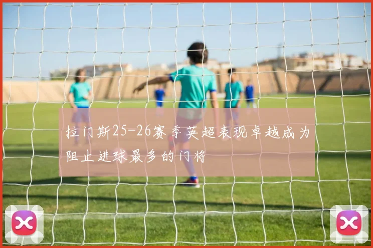 拉门斯25-26赛季英超表现卓越成为阻止进球最多的门将