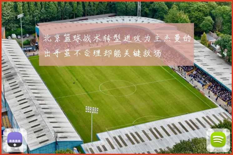 北京篮球战术转型进攻为主杰曼的出手虽不合理却能关键救场