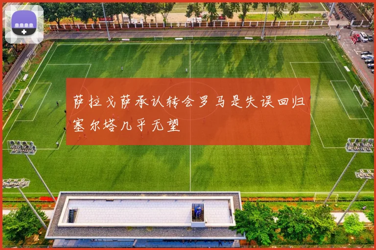 萨拉戈萨承认转会罗马是失误回归塞尔塔几乎无望