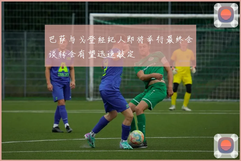 巴萨与戈登经纪人即将举行最终会谈转会有望迅速敲定