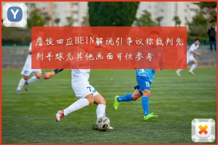 詹俊回应BEIN解说引争议称裁判先判手球无其他画面可供参考