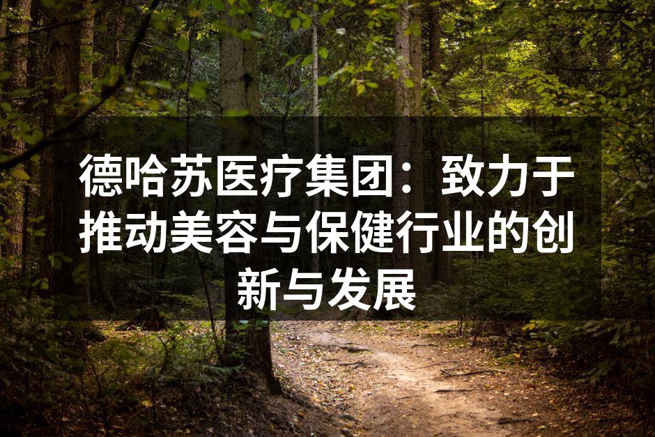 德哈苏医疗集团：致力于推动美容与保健行业